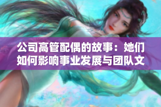 公司高管配偶的故事：她们如何影响事业发展与团队文化