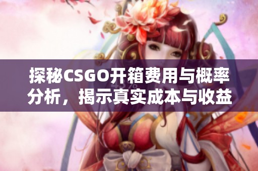 探秘CSGO开箱费用与概率分析，揭示真实成本与收益