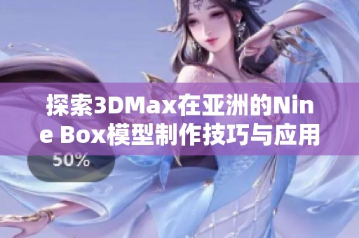 探索3DMax在亚洲的Nine Box模型制作技巧与应用分析