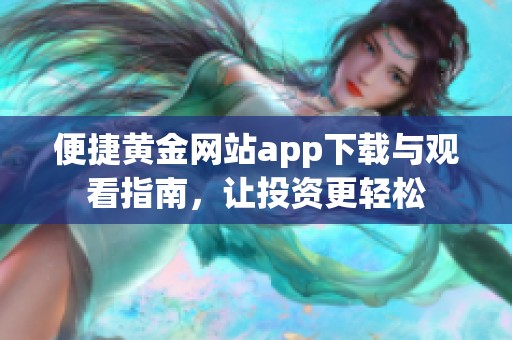 便捷黄金网站app下载与观看指南，让投资更轻松