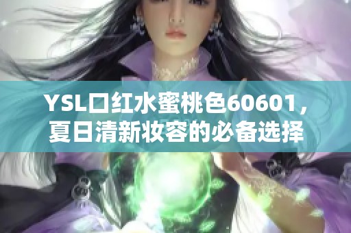 YSL口红水蜜桃色60601，夏日清新妆容的必备选择