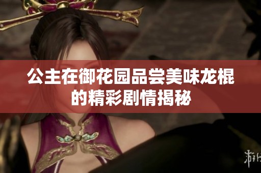 公主在御花园品尝美味龙棍的精彩剧情揭秘