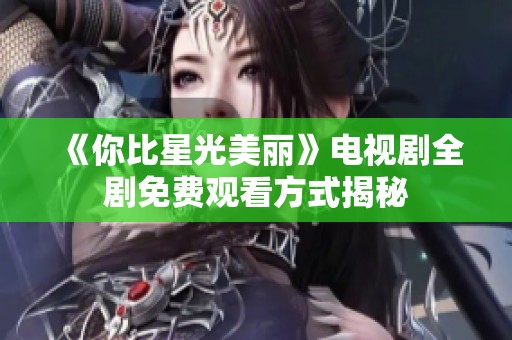 《你比星光美丽》电视剧全剧免费观看方式揭秘