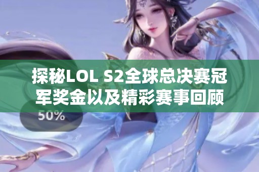 探秘LOL S2全球总决赛冠军奖金以及精彩赛事回顾