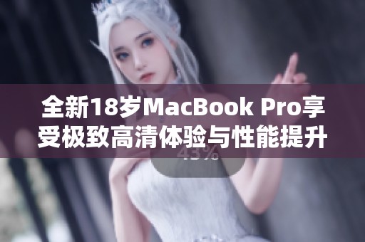 全新18岁MacBook Pro享受极致高清体验与性能提升