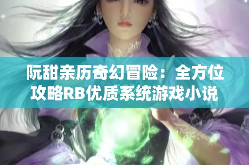 阮甜亲历奇幻冒险：全方位攻略RB优质系统游戏小说解析