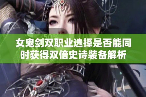 女鬼剑双职业选择是否能同时获得双倍史诗装备解析