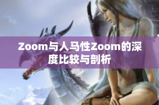 Zoom与人马性Zoom的深度比较与剖析