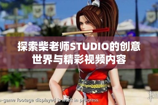 探索柴老师STUDIO的创意世界与精彩视频内容