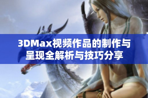 3DMax视频作品的制作与呈现全解析与技巧分享