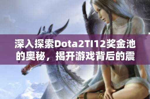 深入探索Dota2TI12奖金池的奥秘，揭开游戏背后的震撼故事！