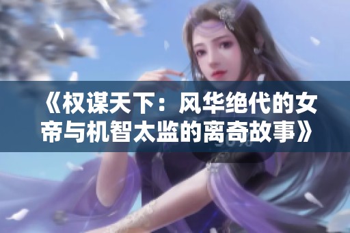 《权谋天下：风华绝代的女帝与机智太监的离奇故事》