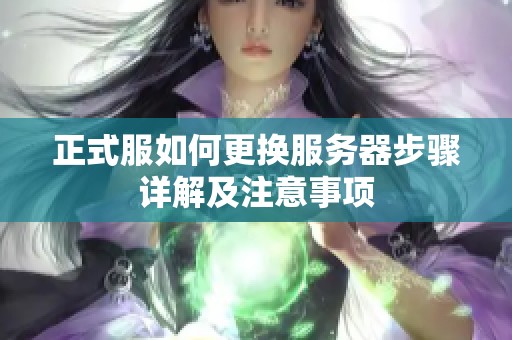 正式服如何更换服务器步骤详解及注意事项