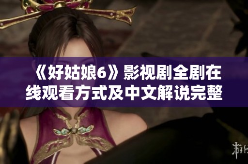 《好姑娘6》影视剧全剧在线观看方式及中文解说完整指南