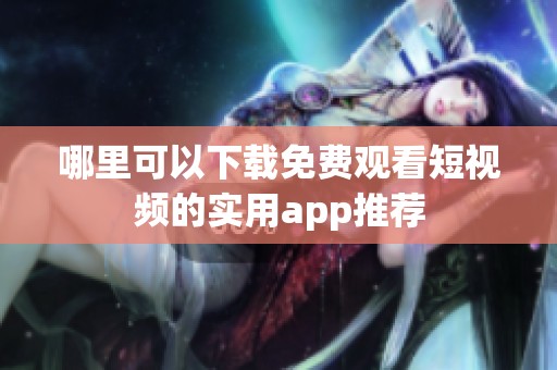 哪里可以下载免费观看短视频的实用app推荐