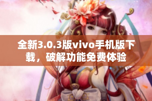 全新3.0.3版vivo手机版下载，破解功能免费体验