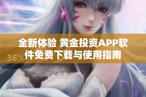 全新体验 黄金投资APP软件免费下载与使用指南