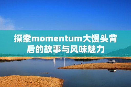 探索momentum大馒头背后的故事与风味魅力