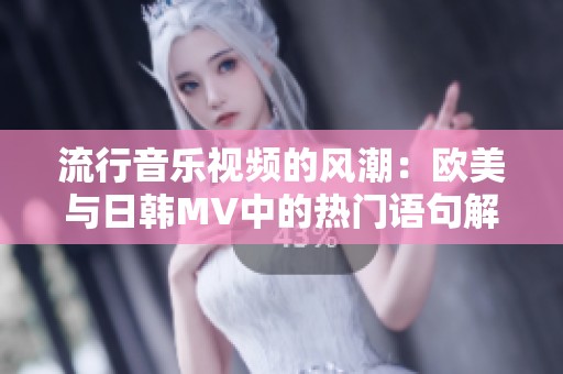 流行音乐视频的风潮：欧美与日韩MV中的热门语句解析