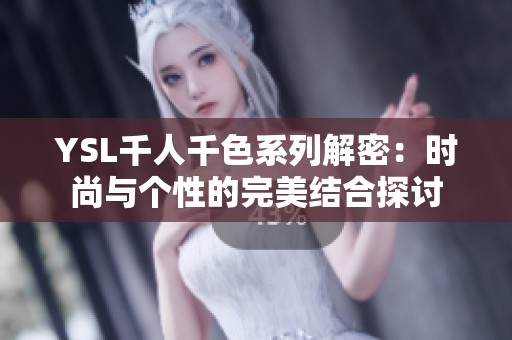 YSL千人千色系列解密：时尚与个性的完美结合探讨