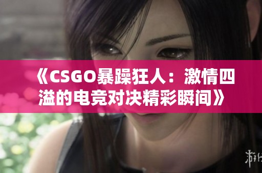 《CSGO暴躁狂人：激情四溢的电竞对决精彩瞬间》