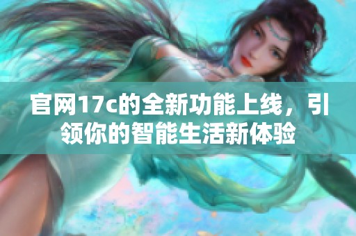 官网17c的全新功能上线，引领你的智能生活新体验