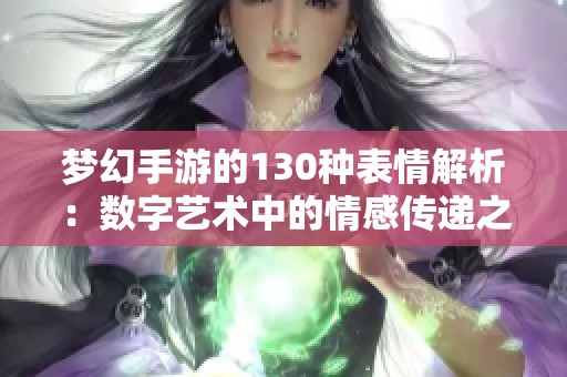 梦幻手游的130种表情解析：数字艺术中的情感传递之美