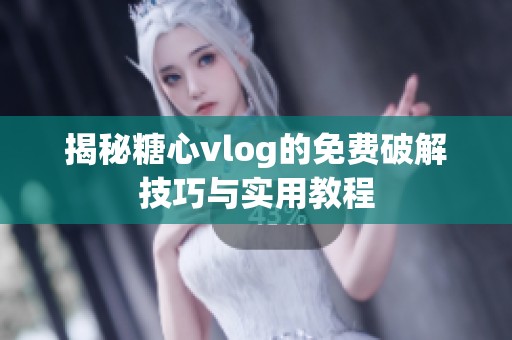 揭秘糖心vlog的免费破解技巧与实用教程