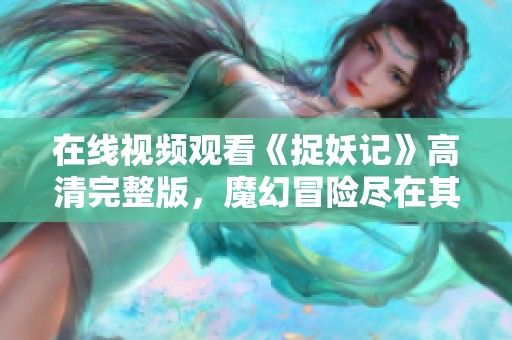 在线视频观看《捉妖记》高清完整版，魔幻冒险尽在其中