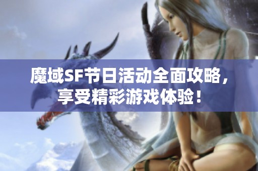 魔域SF节日活动全面攻略，享受精彩游戏体验！