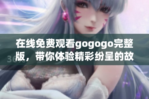 在线免费观看gogogo完整版，带你体验精彩纷呈的故事情节