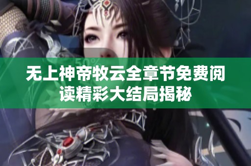 无上神帝牧云全章节免费阅读精彩大结局揭秘