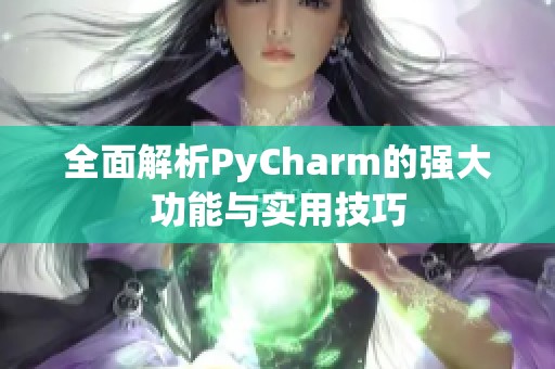 全面解析PyCharm的强大功能与实用技巧