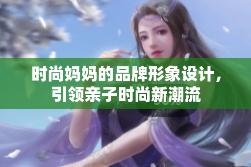 时尚妈妈的品牌形象设计，引领亲子时尚新潮流