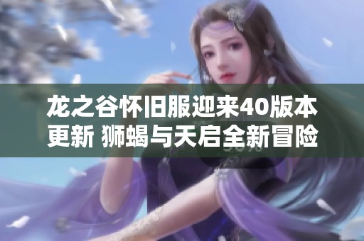 龙之谷怀旧服迎来40版本更新 狮蝎与天启全新冒险开启