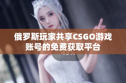 俄罗斯玩家共享CSGO游戏账号的免费获取平台