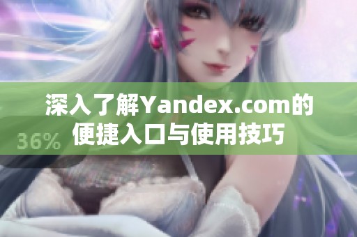 深入了解Yandex.com的便捷入口与使用技巧