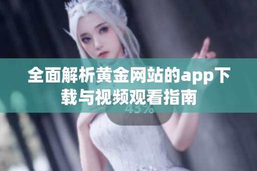 全面解析黄金网站的app下载与视频观看指南