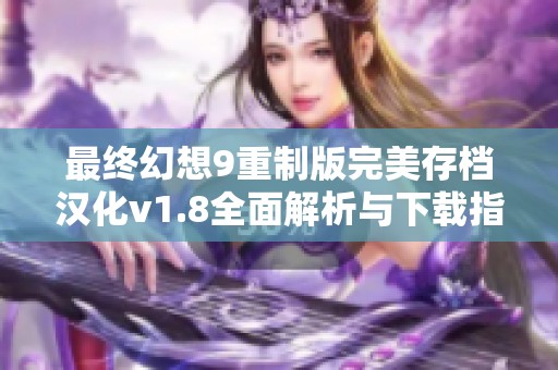 最终幻想9重制版完美存档汉化v1.8全面解析与下载指南