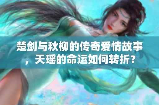 楚剑与秋柳的传奇爱情故事，天瑶的命运如何转折？