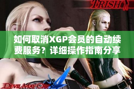 如何取消XGP会员的自动续费服务？详细操作指南分享