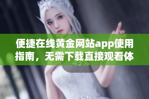 便捷在线黄金网站app使用指南，无需下载直接观看体验！