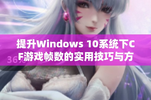 提升Windows 10系统下CF游戏帧数的实用技巧与方法