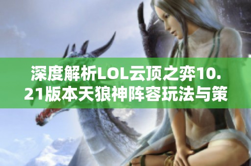 深度解析LOL云顶之弈10.21版本天狼神阵容玩法与策略