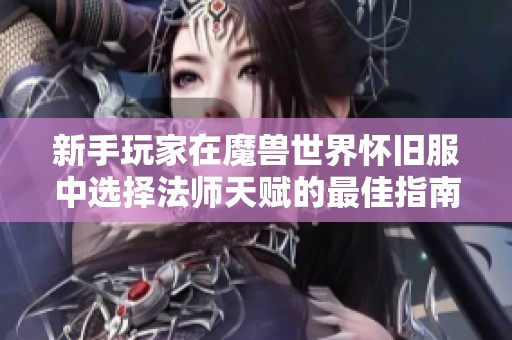 新手玩家在魔兽世界怀旧服中选择法师天赋的最佳指南