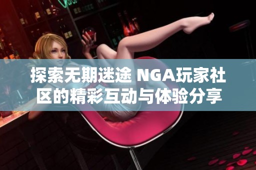 探索无期迷途 NGA玩家社区的精彩互动与体验分享