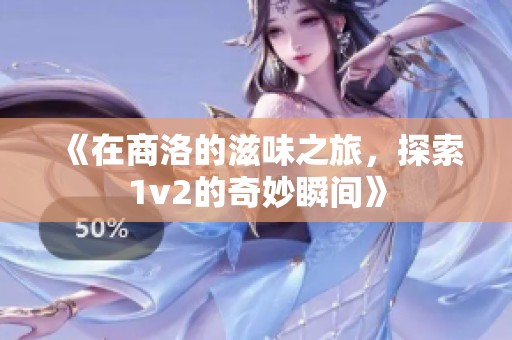 《在商洛的滋味之旅，探索1v2的奇妙瞬间》