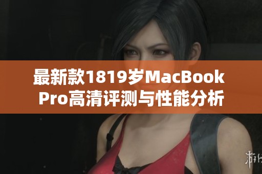 最新款1819岁MacBook Pro高清评测与性能分析