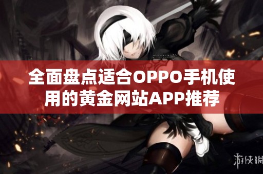 全面盘点适合OPPO手机使用的黄金网站APP推荐