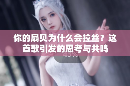 你的扇贝为什么会拉丝？这首歌引发的思考与共鸣